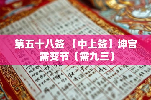 第五十八签 【中上签】坤宫 需变节(需九三) 第五十八签 【中上签】坤宫 需变节(需九三)