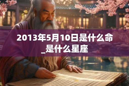 2013年5月10日是什么命_是什么星座