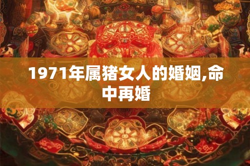 1971年属猪女人的婚姻,命中再婚