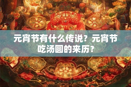 元宵节有什么传说？元宵节吃汤圆的来历？