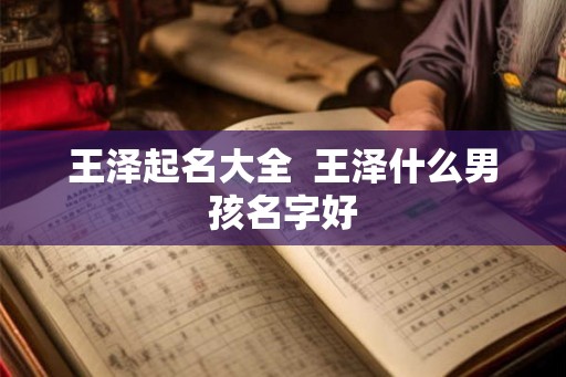 王泽起名大全  王泽什么男孩名字好