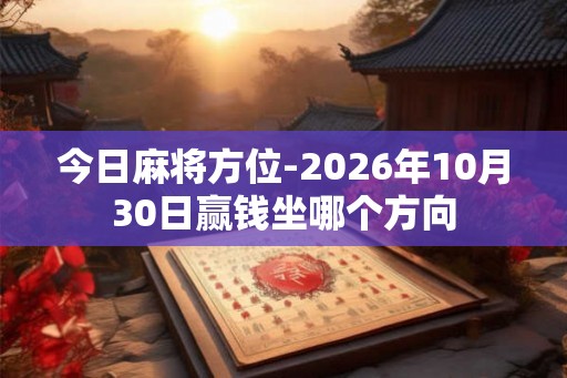 今日麻将方位-2026年10月30日赢钱坐哪个方向