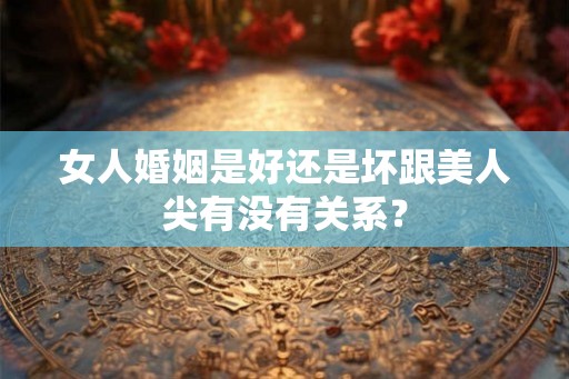女人婚姻是好还是坏跟美人尖有没有关系？