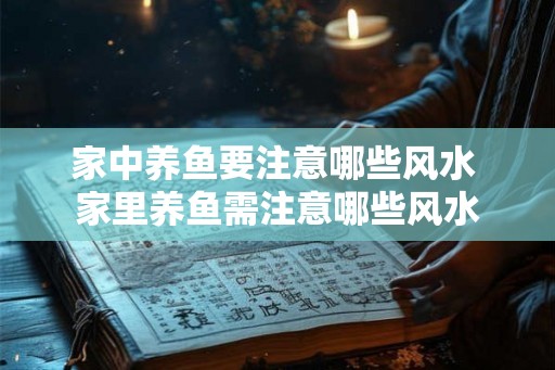 家中养鱼要注意哪些风水 家里养鱼需注意哪些风水