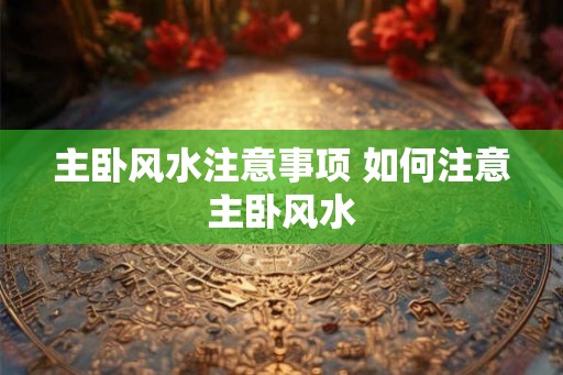 主卧风水注意事项 如何注意主卧风水