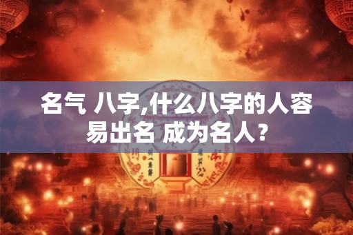 名气 八字,什么八字的人容易出名 成为名人？