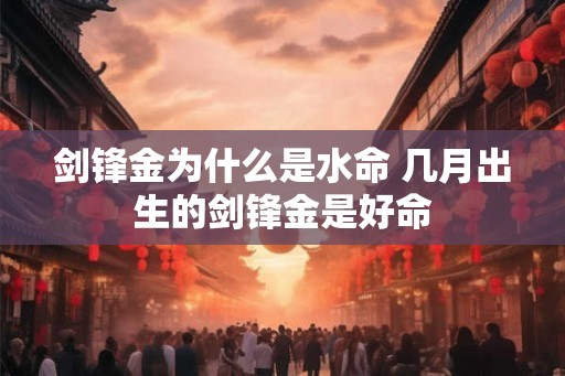 剑锋金为什么是水命 几月出生的剑锋金是好命