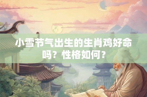 小雪节气出生的生肖鸡好命吗？性格如何？