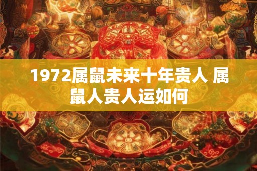 1972属鼠未来十年贵人 属鼠人贵人运如何