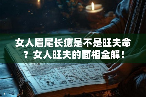 女人眉尾长痣是不是旺夫命?女人旺夫的面相全解! 女人眉尾长痣是不是旺夫命?女人旺夫的面相全解!