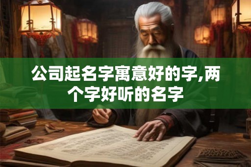 公司起名字寓意好的字,两个字好听的名字