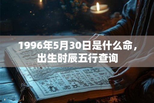 1996年5月30日是什么命,出生时辰五行查询 1996年5月30日是什么命,出生时辰五行查询