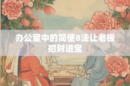 办公室中的简便8法让老板招财进宝