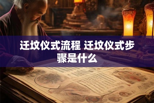 迁坟仪式流程 迁坟仪式步骤是什么