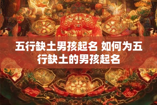 五行缺土男孩起名 如何为五行缺土的男孩起名