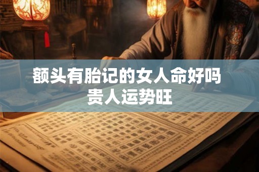 额头有胎记的女人命好吗 贵人运势旺