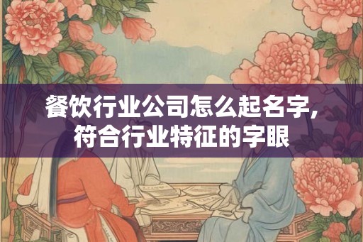 餐饮行业公司怎么起名字,符合行业特征的字眼