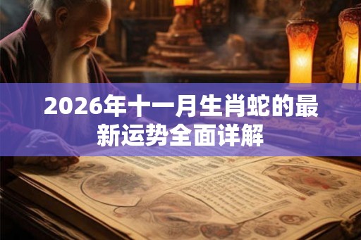 2026年十一月生肖蛇的最新运势全面详解
