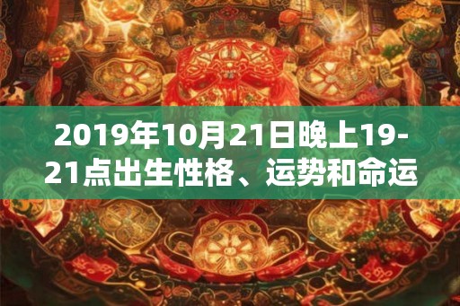 2019年10月21日晚上19-21点出生性格、运势和命运
