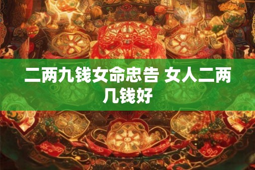 二两九钱女命忠告 女人二两几钱好