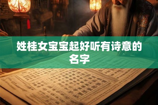 姓桂女宝宝起好听有诗意的名字