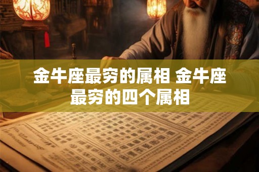 金牛座最穷的属相 金牛座最穷的四个属相
