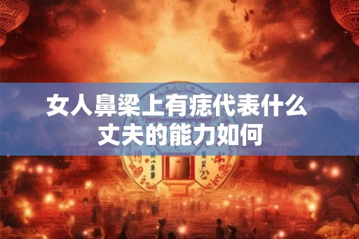 女人鼻梁上有痣代表什么 丈夫的能力如何