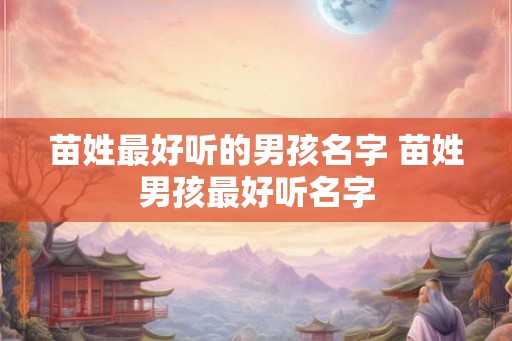 苗姓最好听的男孩名字 苗姓男孩最好听名字