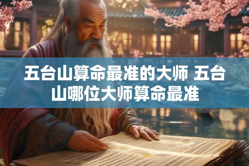 五台山算命最准的大师 五台山哪位大师算命最准