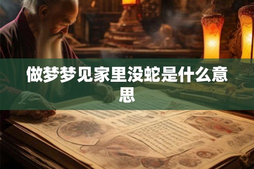 做梦梦见家里没蛇是什么意思 做梦梦见家里没蛇是什么意思