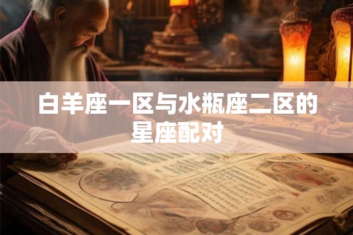 白羊座一区与水瓶座二区的星座配对