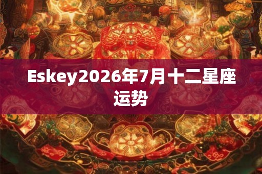 Eskey2026年7月十二星座运势