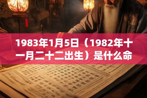 1983年1月5日（1982年十一月二十二出生）是什么命_命运如何
