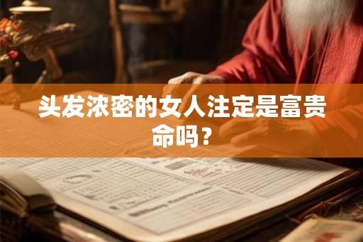 头发浓密的女人注定是富贵命吗？