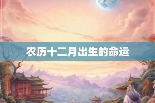 农历十二月出生的命运