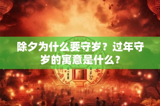 除夕为什么要守岁？过年守岁的寓意是什么？