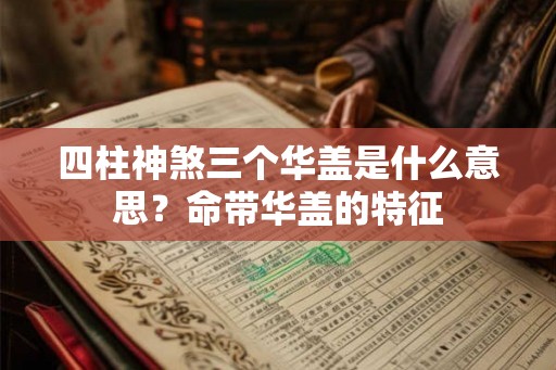 四柱神煞三个华盖是什么意思？命带华盖的特征