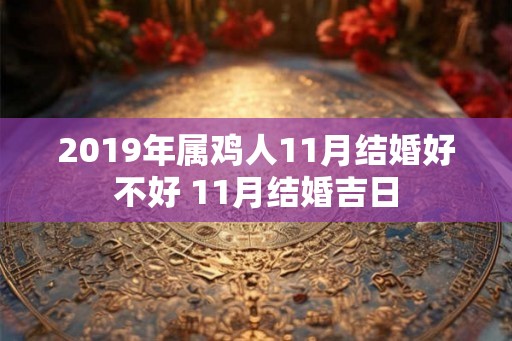 2019年属鸡人11月结婚好不好 11月结婚吉日