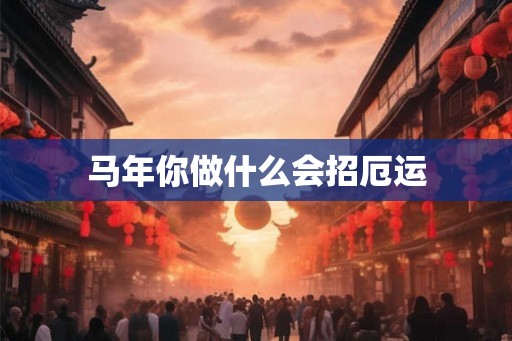 马年你做什么会招厄运