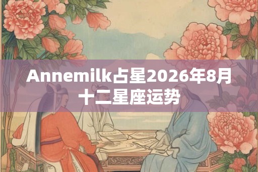Annemilk占星2026年8月十二星座运势
