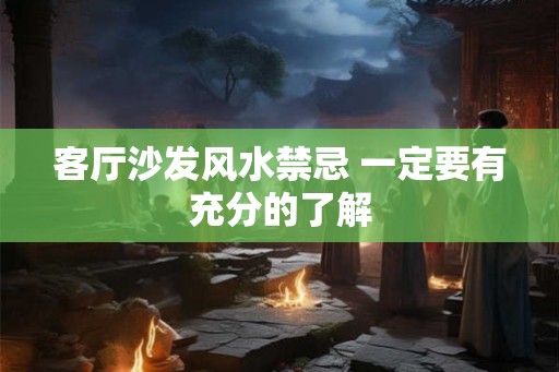 客厅沙发风水禁忌 一定要有充分的了解