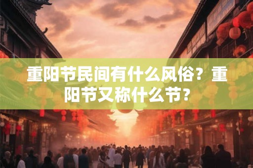 重阳节民间有什么风俗？重阳节又称什么节？