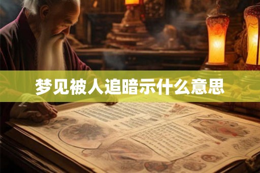 梦见被人追暗示什么意思 梦见被人追暗示什么意思