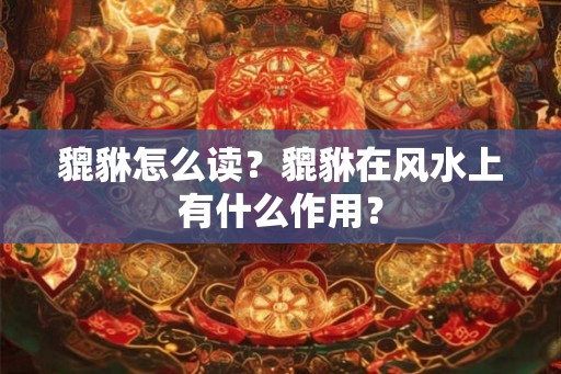 貔貅怎么读？貔貅在风水上有什么作用？