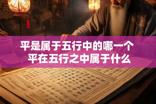 平是属于五行中的哪一个  平在五行之中属于什么