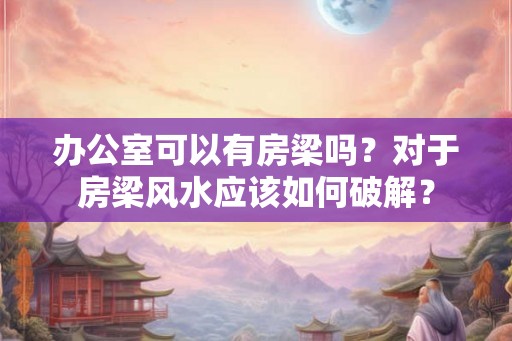办公室可以有房梁吗？对于房梁风水应该如何破解？
