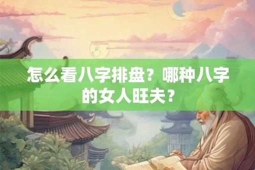 怎么看八字排盘？哪种八字的女人旺夫？