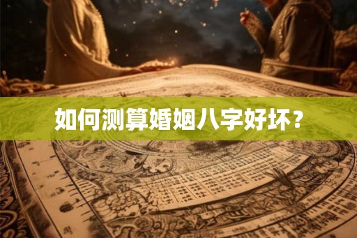 如何测算婚姻八字好坏？
