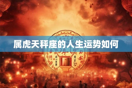 属虎天秤座的人生运势如何
