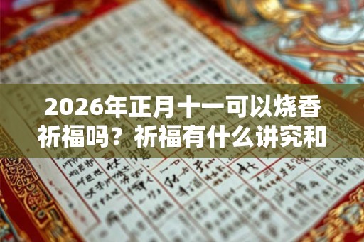2026年正月十一可以烧香祈福吗？祈福有什么讲究和忌讳？